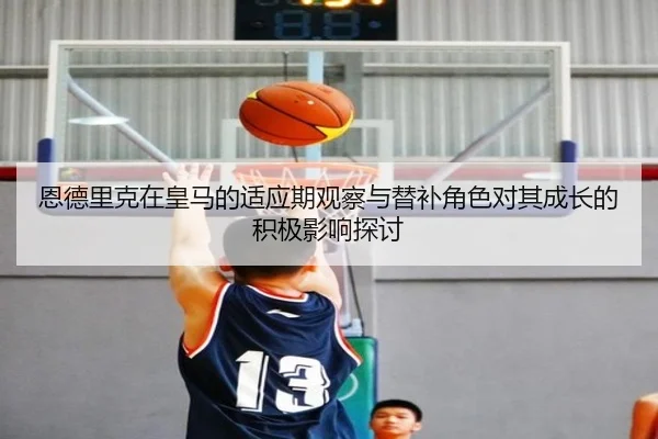 恩德里克在皇马的适应期观察与替补角色对其成长的积极影响探讨